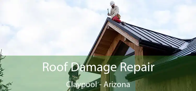 Roof Damage Repair Claypool - Arizona